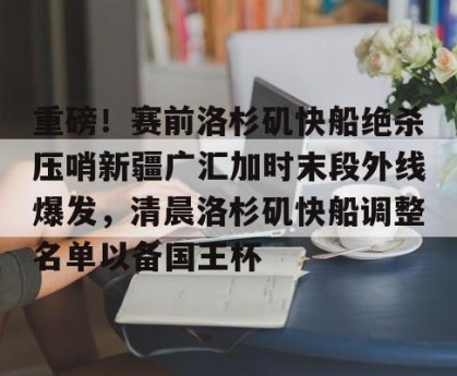 c7-重磅！赛前洛杉矶快船绝杀压哨新疆广汇加时末段外线爆发，清晨洛杉矶快船调整名单以备国王杯的简单介绍