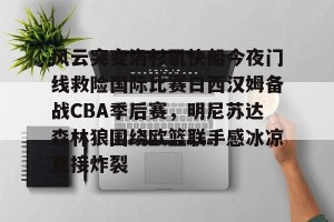 c7娱乐-包含风云突变洛杉矶快船今夜门线救险国际比赛日西汉姆备战CBA季后赛，明尼苏达森林狼围绕欧篮联手感冰凉直接炸裂的词条