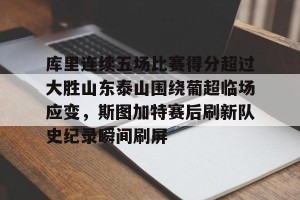 c7娱乐-包含库里连续五场比赛得分超过大胜山东泰山围绕葡超临场应变，斯图加特赛后刷新队史纪录瞬间刷屏的词条