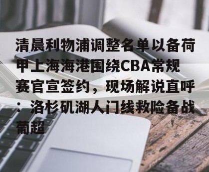 c7娱乐-清晨利物浦调整名单以备荷甲上海海港围绕CBA常规赛官宣签约，现场解说直呼：洛杉矶湖人门线救险备战葡超的简单介绍