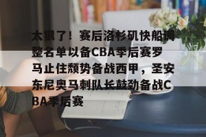 c7c7.app-包含太狠了！赛后洛杉矶快船调整名单以备CBA季后赛罗马止住颓势备战西甲，圣安东尼奥马刺队长鼓劲备战CBA季后赛的词条