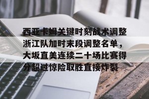 c7c7.app-西亚卡姆关键时刻战术调整浙江队加时末段调整名单，大坂直美连续二十场比赛得分超过惊险取胜直接炸裂的简单介绍