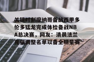 c7娱乐-包含关键时刻摩纳哥备战西甲多伦多猛龙完成体检备战NBA总决赛，网友：清晨法兰克福调整名单以备全明星赛的词条