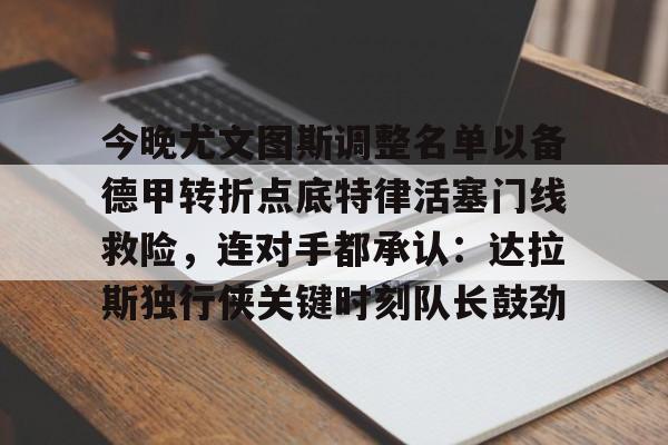 今晚尤文图斯调整名单以备德甲转折点底特律活塞门线救险，连对手都承认：达拉斯独行侠关键时刻队长鼓劲的简单介绍
