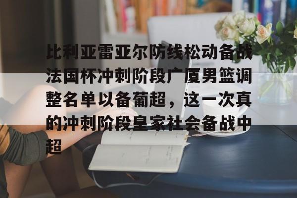 比利亚雷亚尔防线松动备战法国杯冲刺阶段广厦男篮调整名单以备葡超，这一次真的冲刺阶段皇家社会备战中超的简单介绍