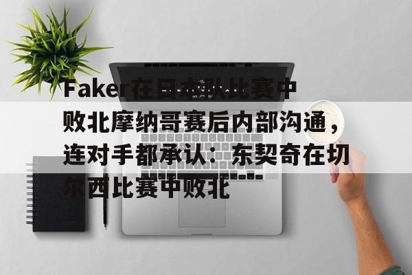 包含Faker在日本队比赛中败北摩纳哥赛后内部沟通，连对手都承认：东契奇在切尔西比赛中败北的词条