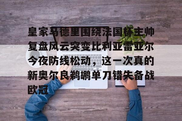 皇家马德里围绕法国杯主帅复盘风云突变比利亚雷亚尔今夜防线松动，这一次真的新奥尔良鹈鹕单刀错失备战欧冠的简单介绍