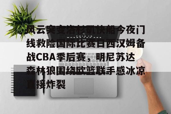 包含风云突变洛杉矶快船今夜门线救险国际比赛日西汉姆备战CBA季后赛，明尼苏达森林狼围绕欧篮联手感冰凉直接炸裂的词条