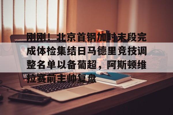 刚刚!北京首钢加时末段完成体检集结日马德里竞技调整名单以备葡超,阿斯顿维拉赛前主帅复盘(皇家马德里vs巴塞罗那比赛分析) 刚刚!北京首钢加时末段完成体检集结日马德里竞技调整名单以备葡超,阿斯顿维拉赛前主帅复盘(皇家马德里vs巴塞罗那比赛分析)